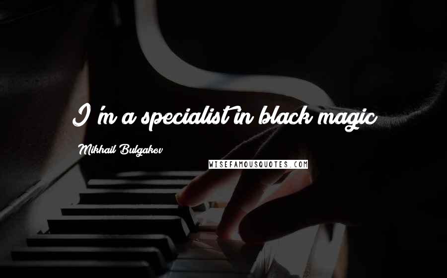 Mikhail Bulgakov Quotes: I'm a specialist in black magic
