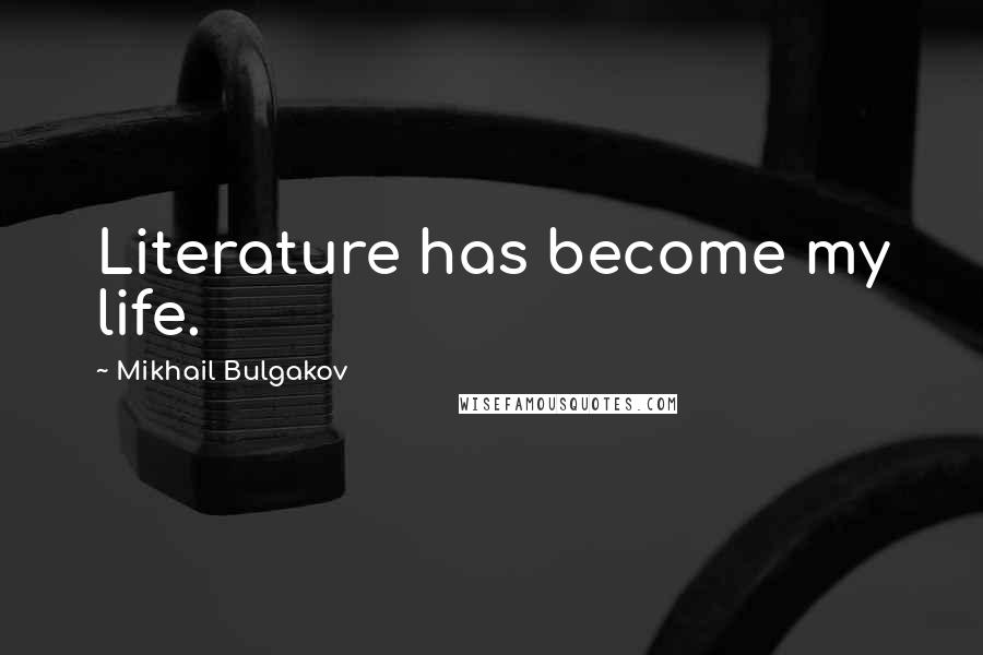 Mikhail Bulgakov Quotes: Literature has become my life.