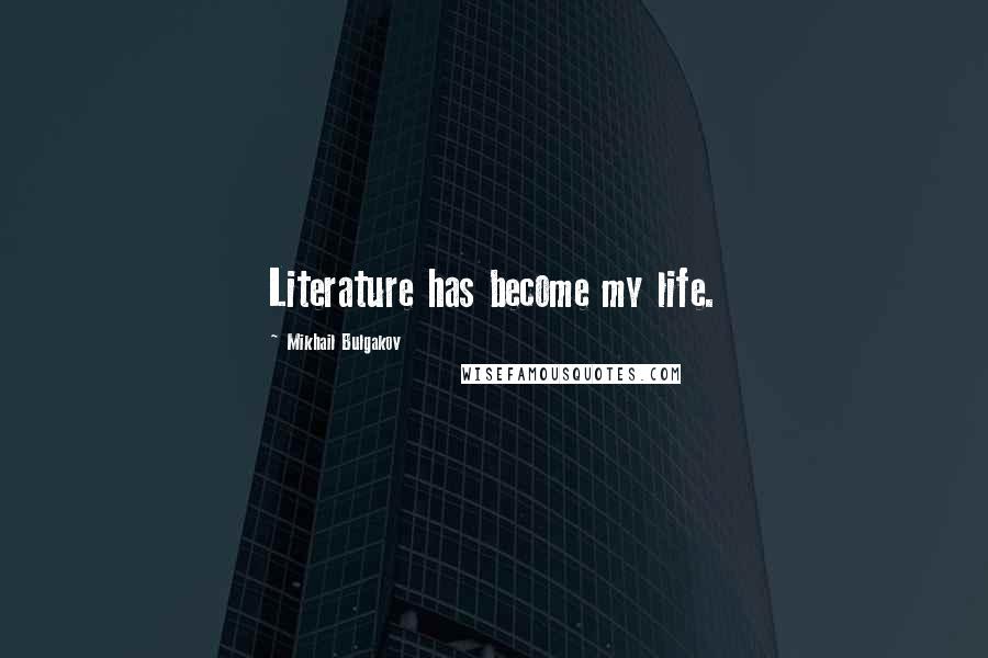 Mikhail Bulgakov Quotes: Literature has become my life.