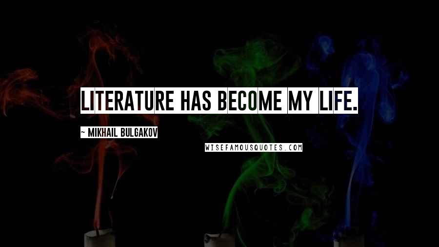 Mikhail Bulgakov Quotes: Literature has become my life.