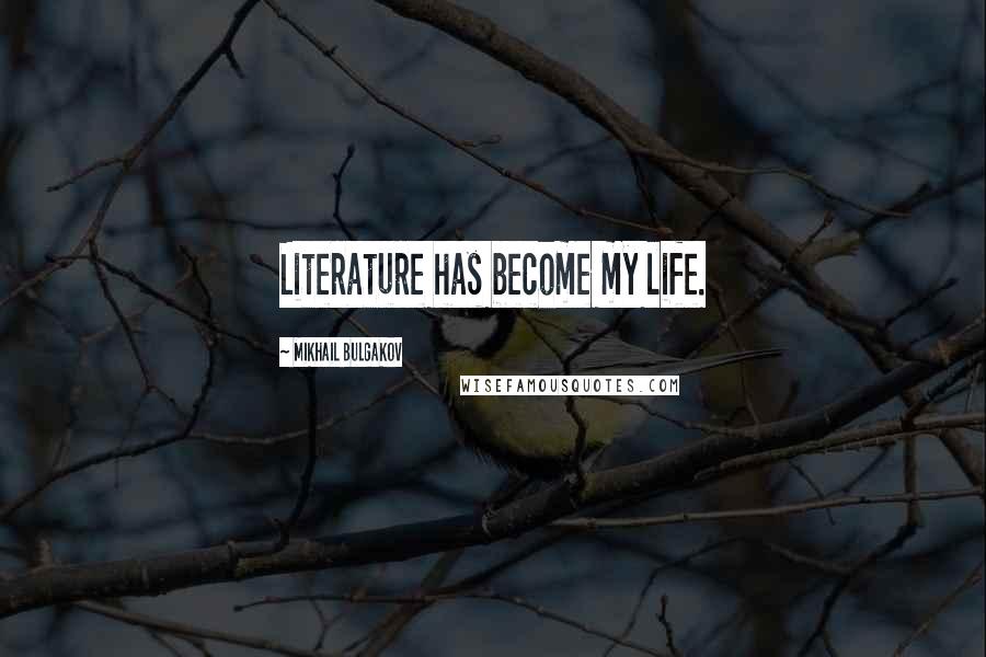 Mikhail Bulgakov Quotes: Literature has become my life.