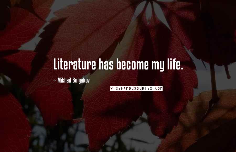 Mikhail Bulgakov Quotes: Literature has become my life.