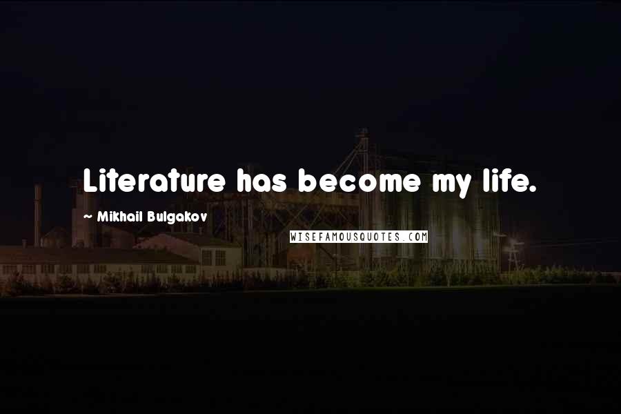 Mikhail Bulgakov Quotes: Literature has become my life.