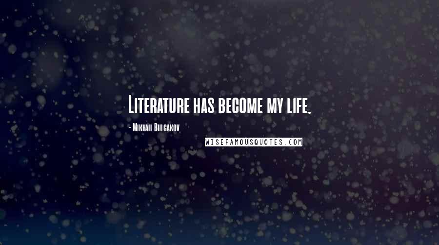 Mikhail Bulgakov Quotes: Literature has become my life.