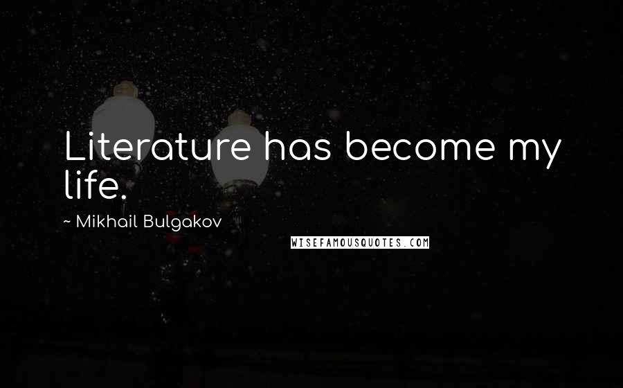 Mikhail Bulgakov Quotes: Literature has become my life.