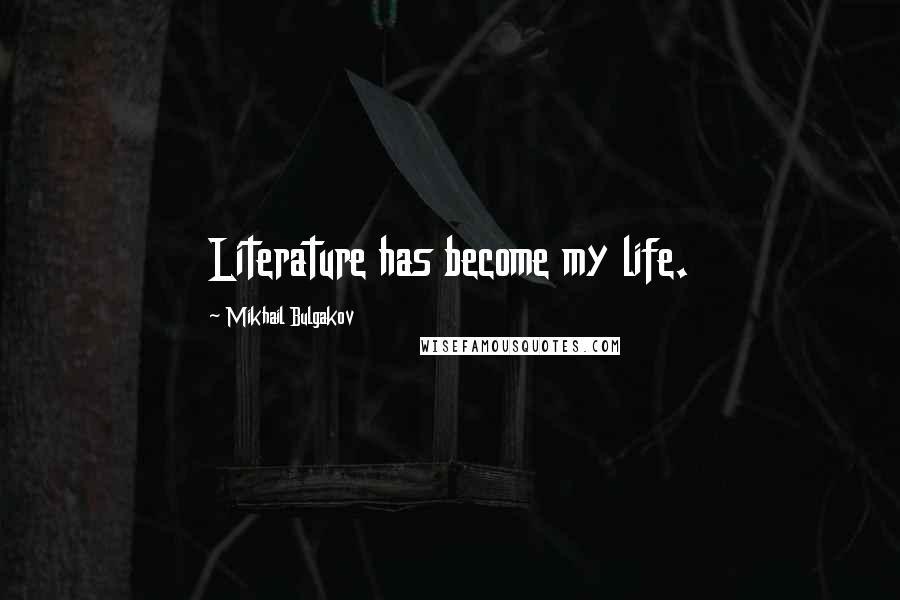 Mikhail Bulgakov Quotes: Literature has become my life.