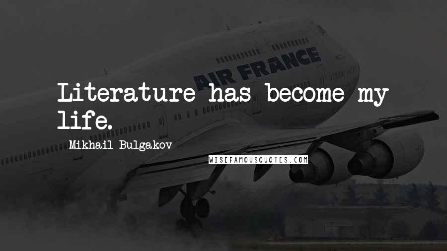 Mikhail Bulgakov Quotes: Literature has become my life.