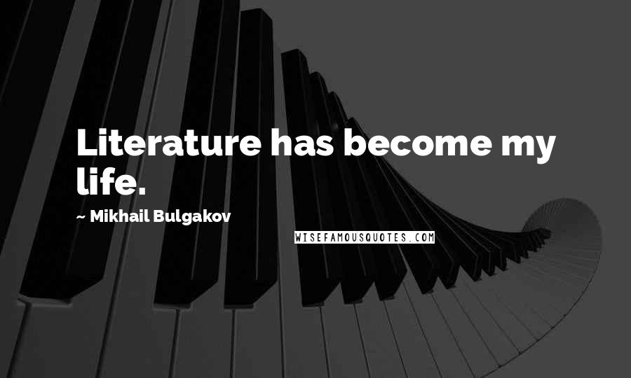 Mikhail Bulgakov Quotes: Literature has become my life.