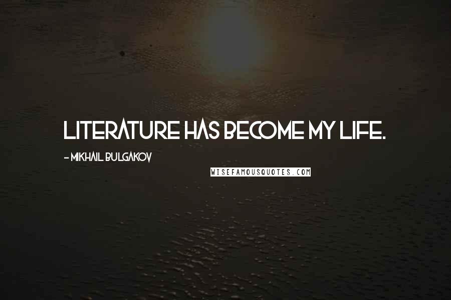 Mikhail Bulgakov Quotes: Literature has become my life.