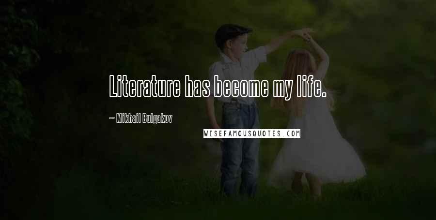 Mikhail Bulgakov Quotes: Literature has become my life.