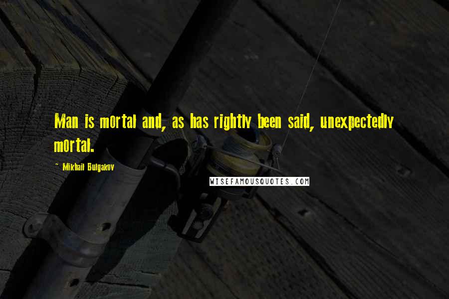 Mikhail Bulgakov Quotes: Man is mortal and, as has rightly been said, unexpectedly mortal.