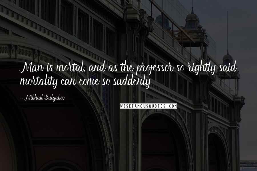Mikhail Bulgakov Quotes: Man is mortal, and as the professor so rightly said mortality can come so suddenly