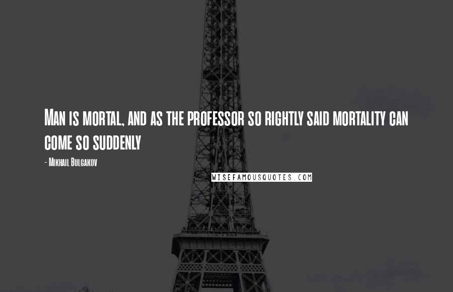 Mikhail Bulgakov Quotes: Man is mortal, and as the professor so rightly said mortality can come so suddenly