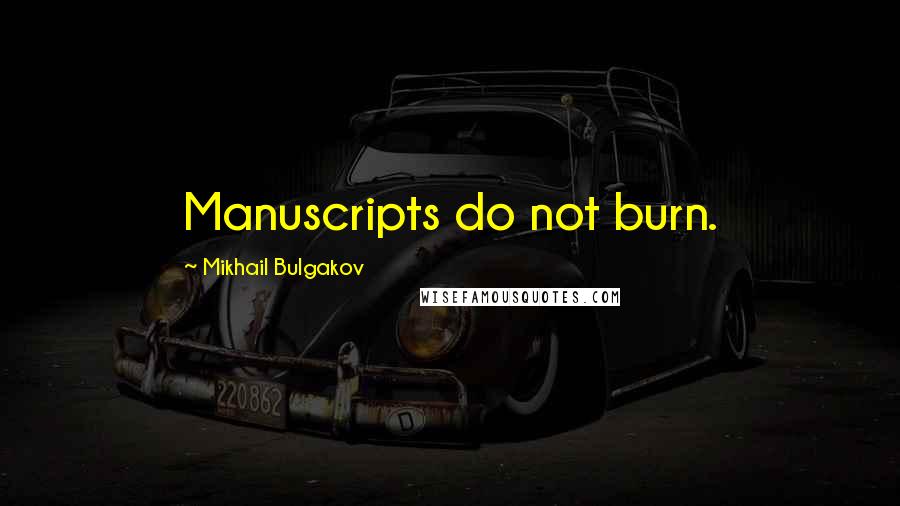 Mikhail Bulgakov Quotes: Manuscripts do not burn.