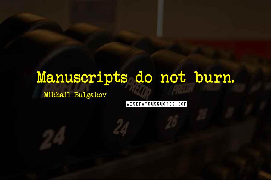 Mikhail Bulgakov Quotes: Manuscripts do not burn.