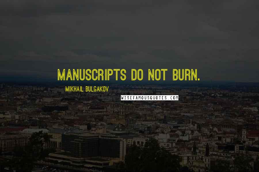 Mikhail Bulgakov Quotes: Manuscripts do not burn.