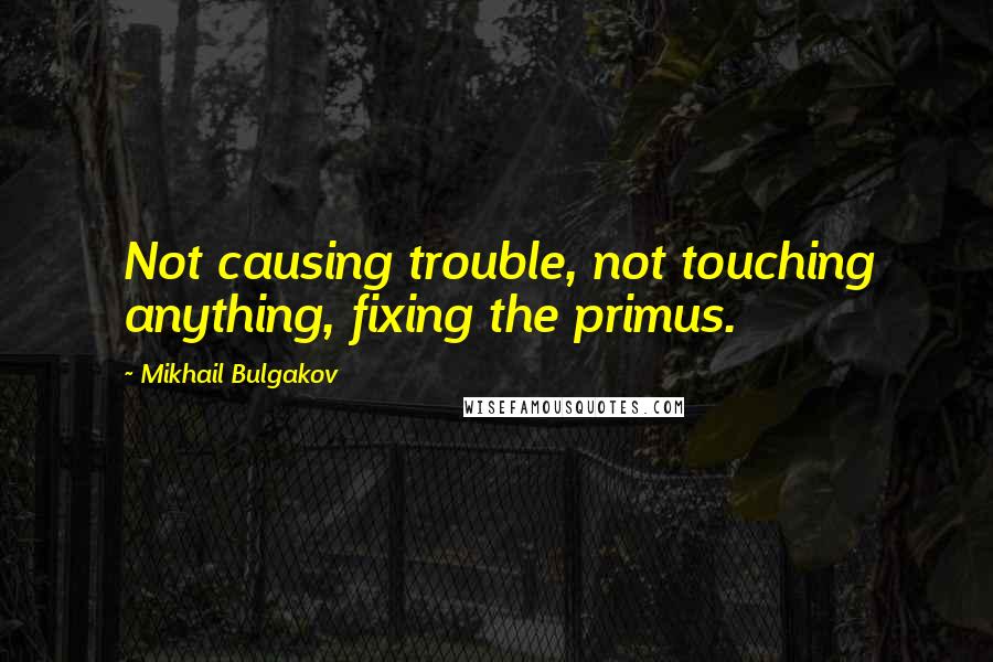 Mikhail Bulgakov Quotes: Not causing trouble, not touching anything, fixing the primus.