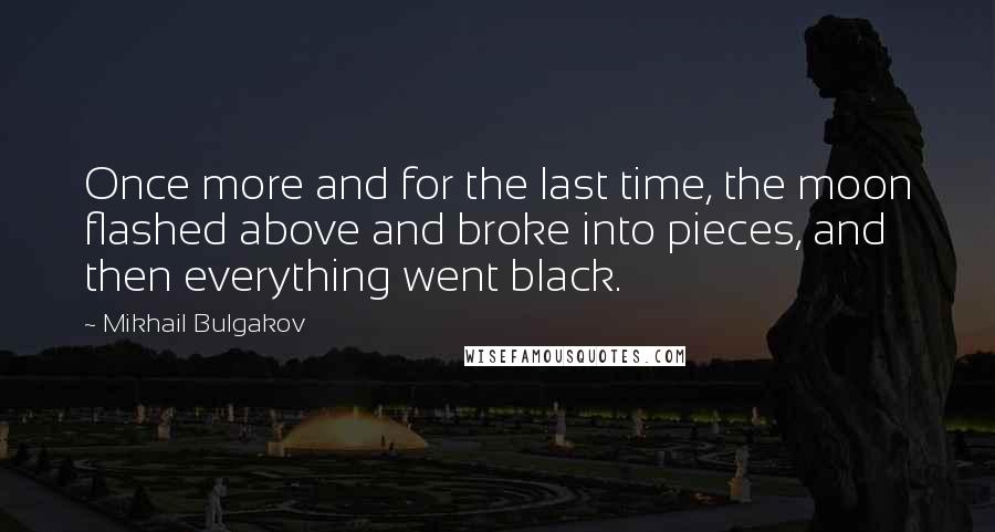 Mikhail Bulgakov Quotes: Once more and for the last time, the moon flashed above and broke into pieces, and then everything went black.