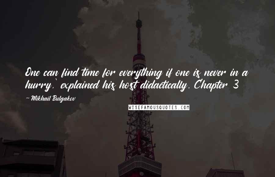 Mikhail Bulgakov Quotes: One can find time for everything if one is never in a hurry,' explained his host didactically. Chapter 3