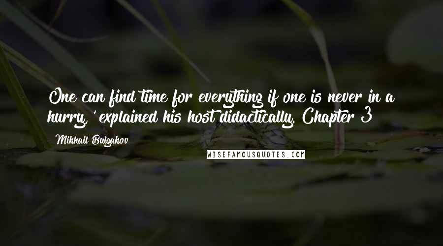 Mikhail Bulgakov Quotes: One can find time for everything if one is never in a hurry,' explained his host didactically. Chapter 3