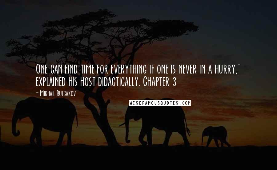 Mikhail Bulgakov Quotes: One can find time for everything if one is never in a hurry,' explained his host didactically. Chapter 3