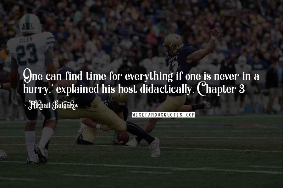 Mikhail Bulgakov Quotes: One can find time for everything if one is never in a hurry,' explained his host didactically. Chapter 3
