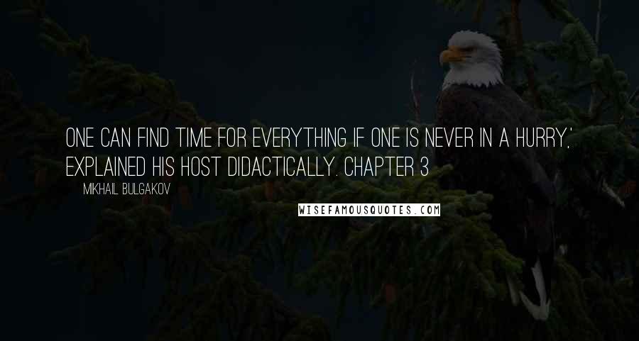 Mikhail Bulgakov Quotes: One can find time for everything if one is never in a hurry,' explained his host didactically. Chapter 3