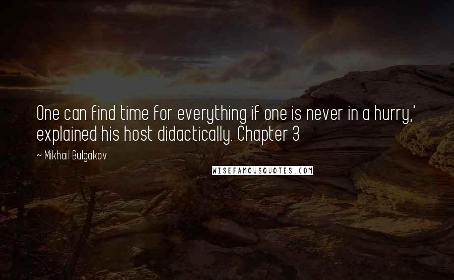Mikhail Bulgakov Quotes: One can find time for everything if one is never in a hurry,' explained his host didactically. Chapter 3