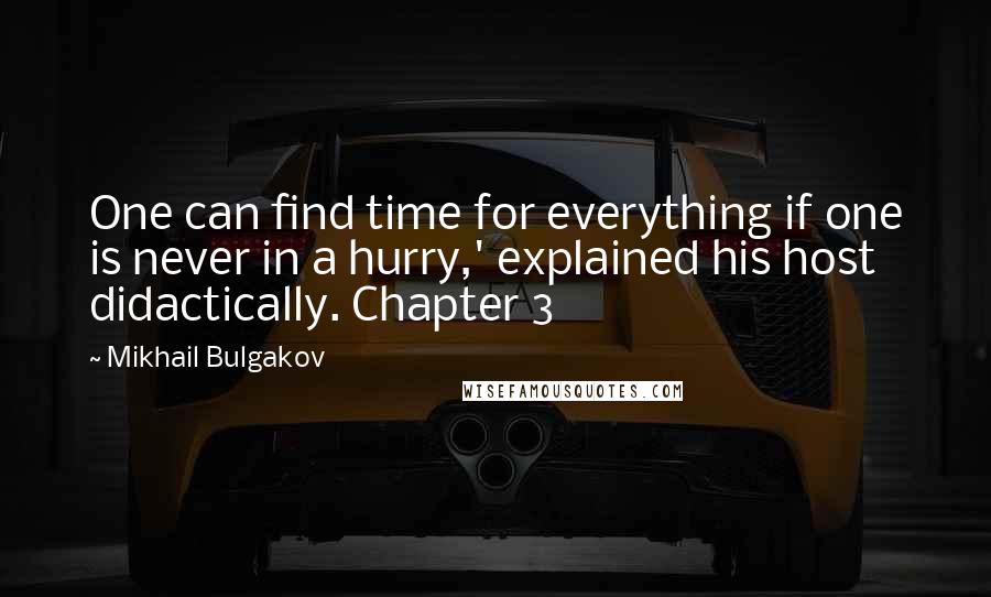 Mikhail Bulgakov Quotes: One can find time for everything if one is never in a hurry,' explained his host didactically. Chapter 3