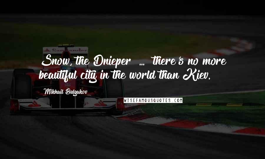 Mikhail Bulgakov Quotes: Snow, the Dnieper ... there's no more beautiful city in the world than Kiev.