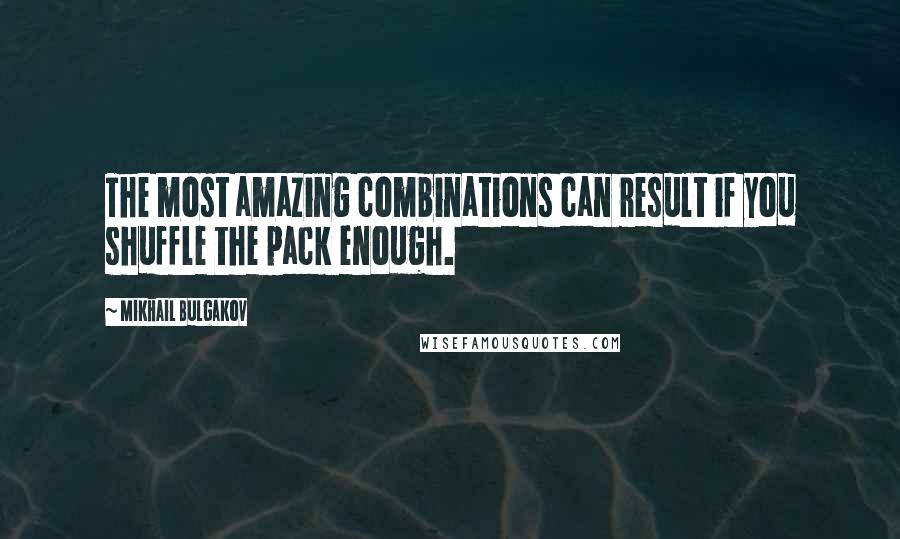 Mikhail Bulgakov Quotes: The most amazing combinations can result if you shuffle the pack enough.