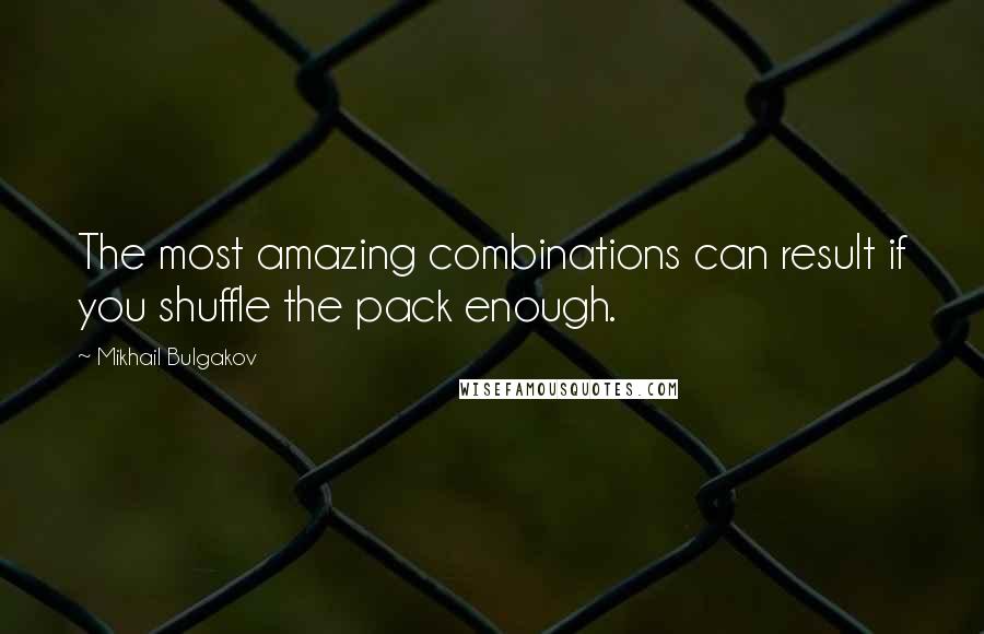 Mikhail Bulgakov Quotes: The most amazing combinations can result if you shuffle the pack enough.