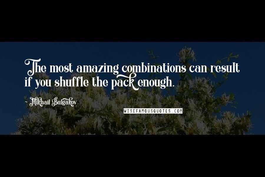 Mikhail Bulgakov Quotes: The most amazing combinations can result if you shuffle the pack enough.