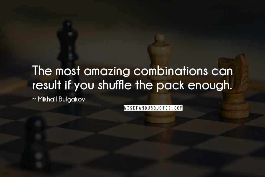 Mikhail Bulgakov Quotes: The most amazing combinations can result if you shuffle the pack enough.