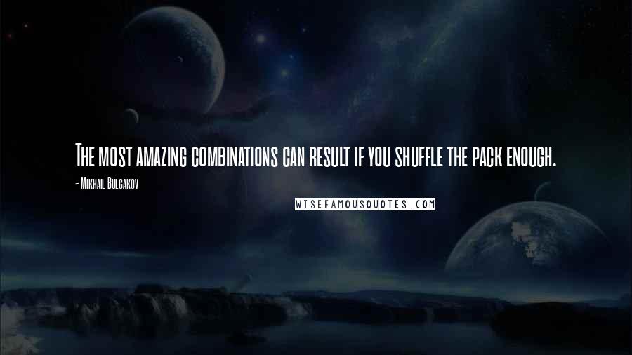 Mikhail Bulgakov Quotes: The most amazing combinations can result if you shuffle the pack enough.