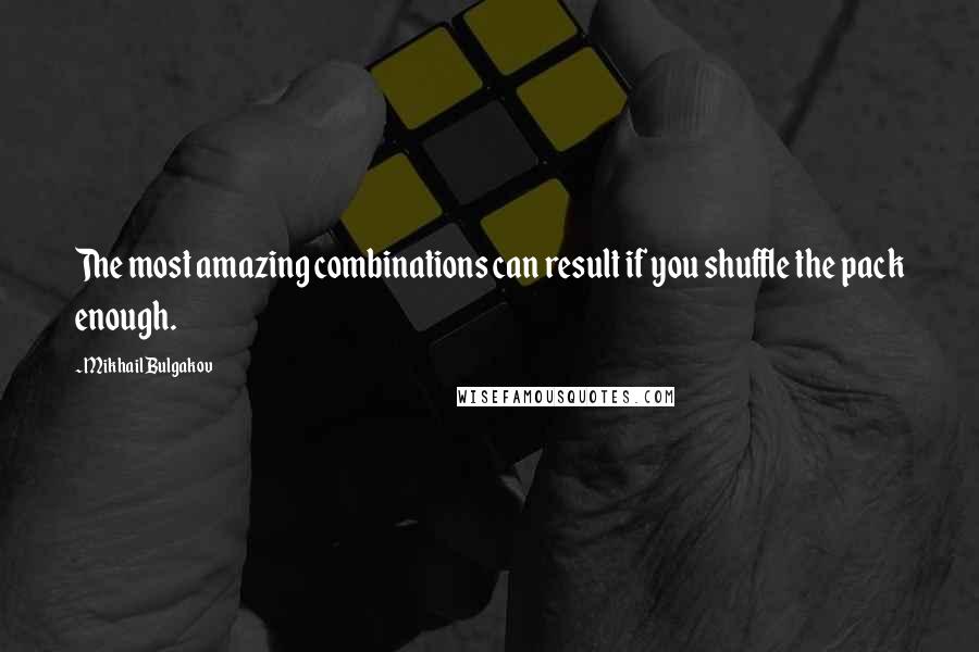 Mikhail Bulgakov Quotes: The most amazing combinations can result if you shuffle the pack enough.