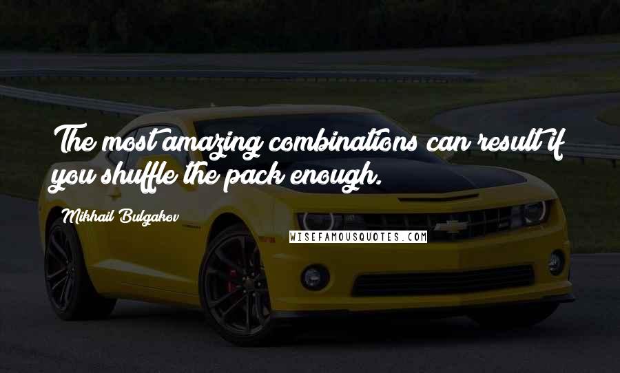 Mikhail Bulgakov Quotes: The most amazing combinations can result if you shuffle the pack enough.