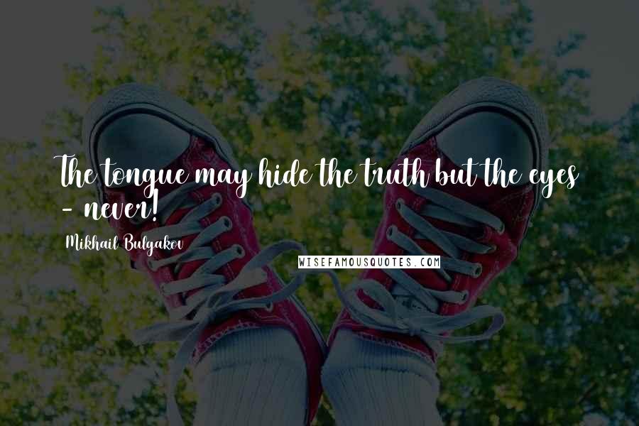 Mikhail Bulgakov Quotes: The tongue may hide the truth but the eyes - never!