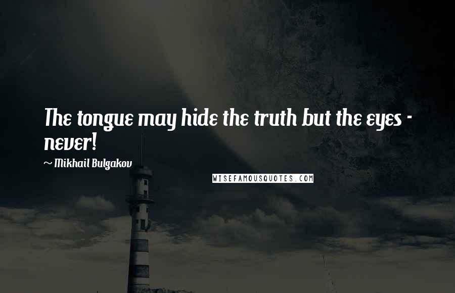 Mikhail Bulgakov Quotes: The tongue may hide the truth but the eyes - never!