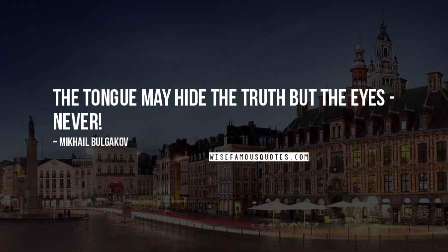 Mikhail Bulgakov Quotes: The tongue may hide the truth but the eyes - never!