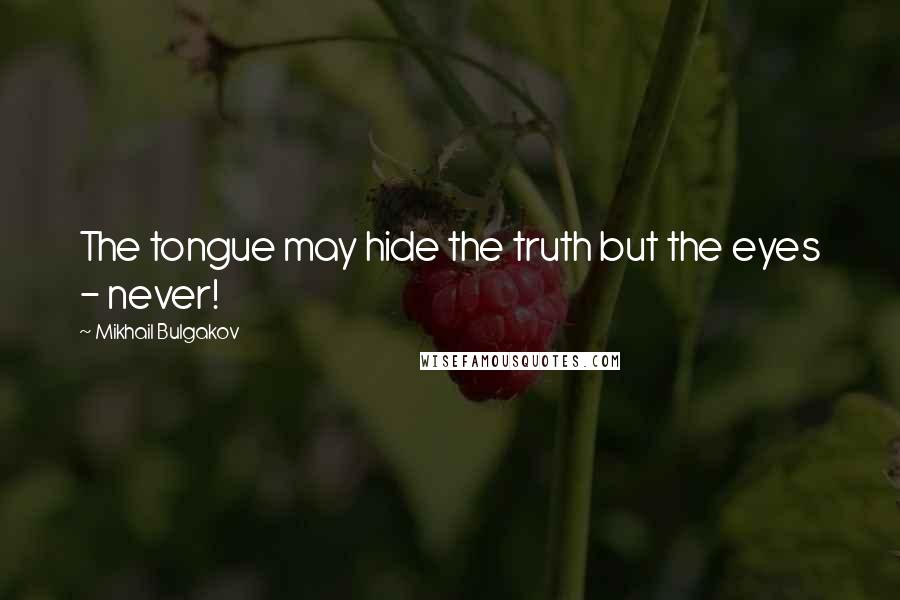 Mikhail Bulgakov Quotes: The tongue may hide the truth but the eyes - never!