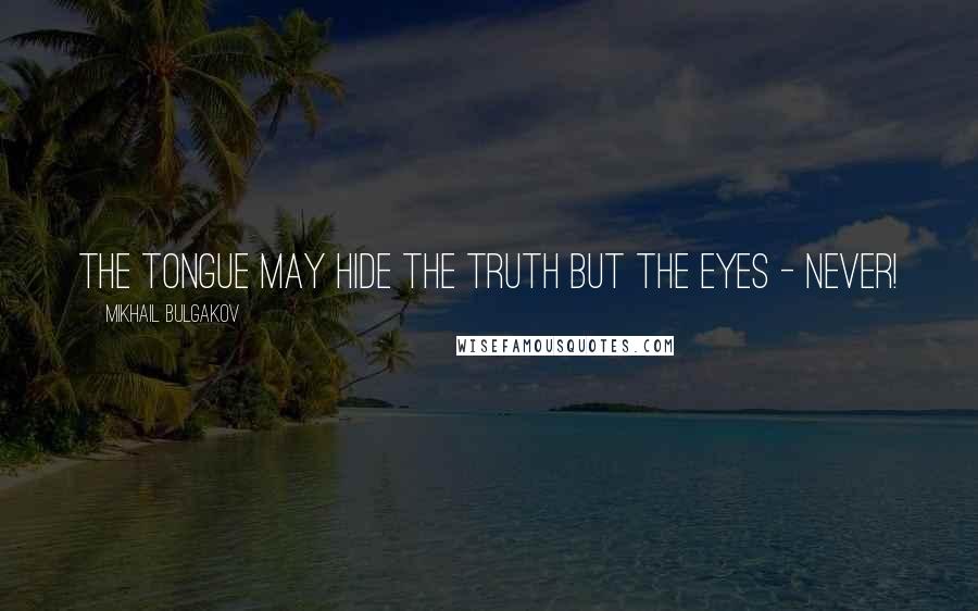 Mikhail Bulgakov Quotes: The tongue may hide the truth but the eyes - never!