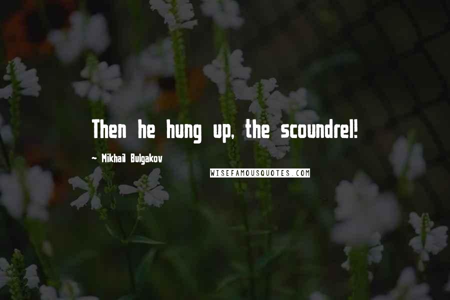 Mikhail Bulgakov Quotes: Then he hung up, the scoundrel!