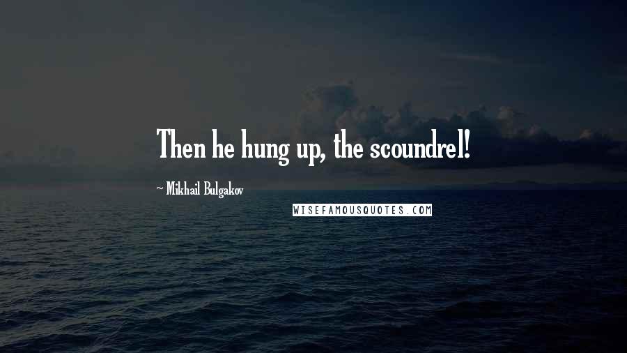 Mikhail Bulgakov Quotes: Then he hung up, the scoundrel!