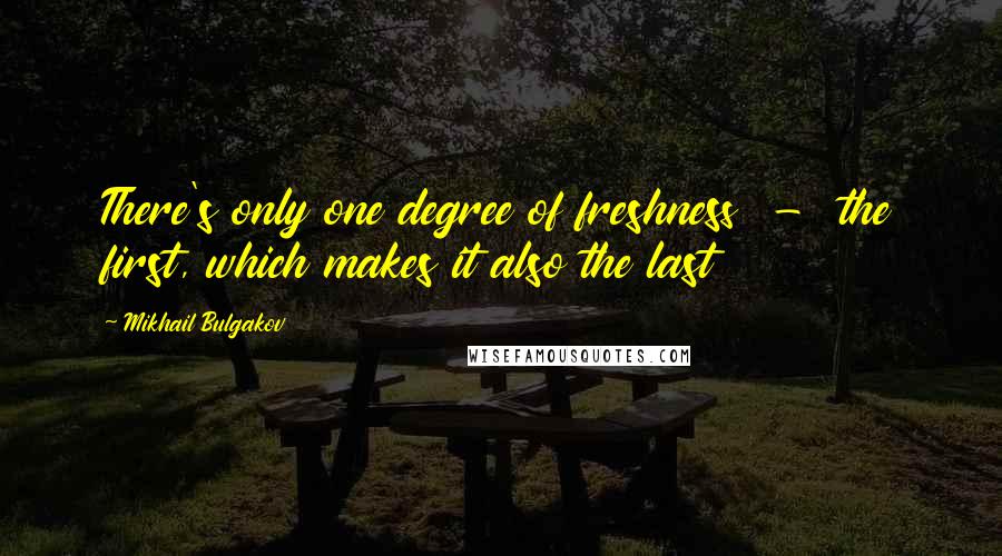 Mikhail Bulgakov Quotes: There's only one degree of freshness - the first, which makes it also the last