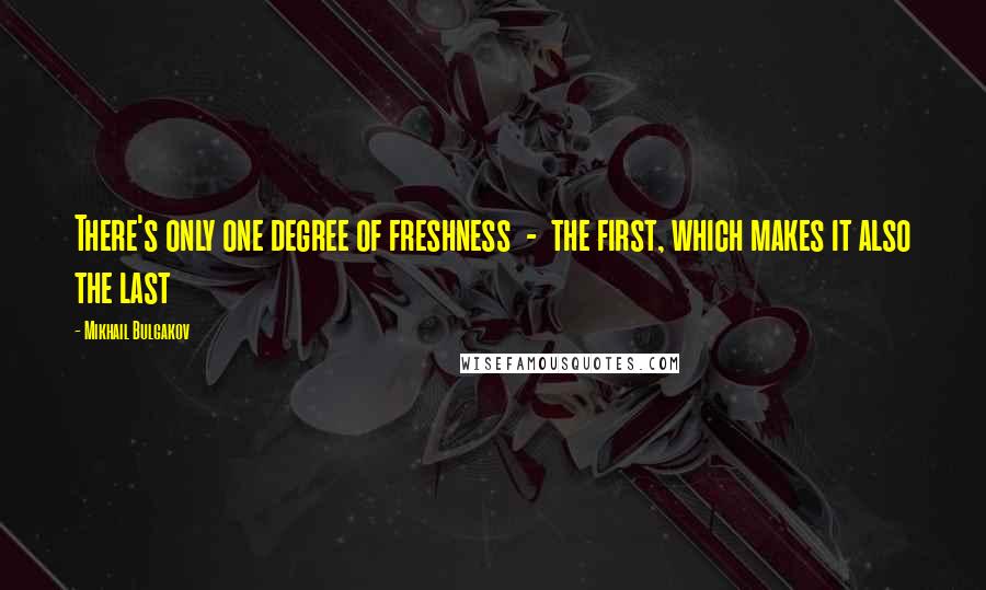 Mikhail Bulgakov Quotes: There's only one degree of freshness - the first, which makes it also the last