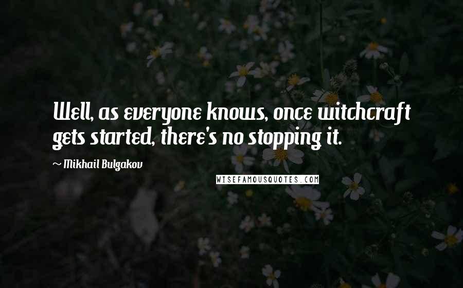 Mikhail Bulgakov Quotes: Well, as everyone knows, once witchcraft gets started, there's no stopping it.