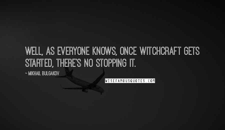 Mikhail Bulgakov Quotes: Well, as everyone knows, once witchcraft gets started, there's no stopping it.