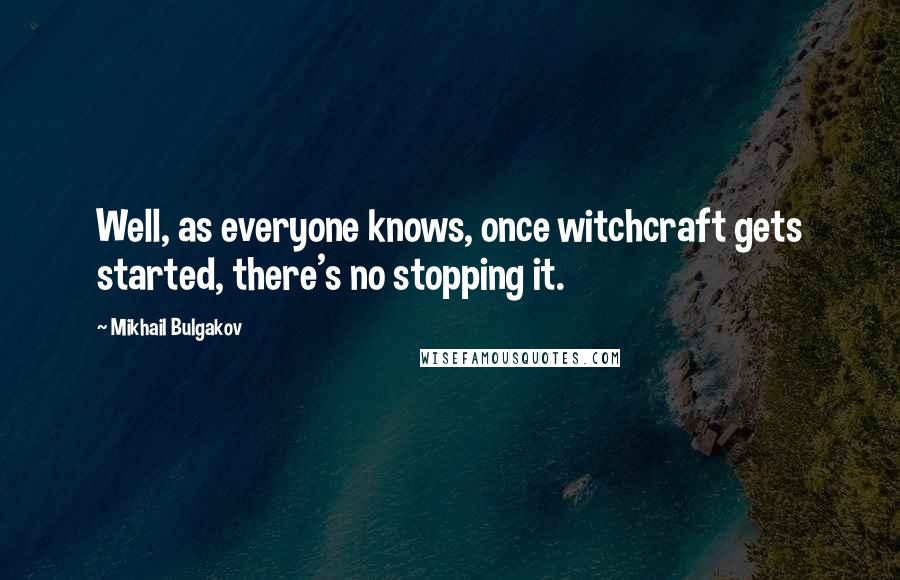 Mikhail Bulgakov Quotes: Well, as everyone knows, once witchcraft gets started, there's no stopping it.