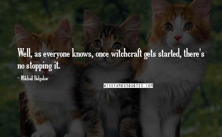 Mikhail Bulgakov Quotes: Well, as everyone knows, once witchcraft gets started, there's no stopping it.